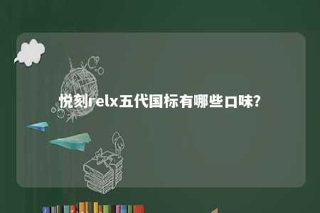 悦刻relx五代国标有哪些口味	？ 